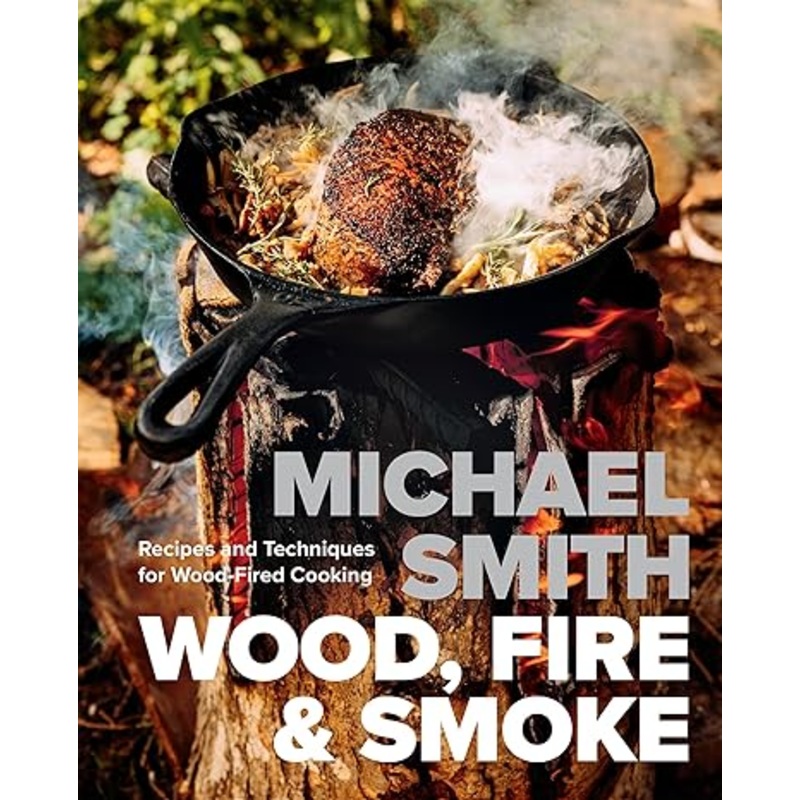 Wood, Fire & Smoke: Recipes and Techniques for Wood-Fired Cooking